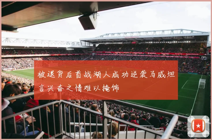 被退货后首战湖人成功逆袭马威坦言兴奋之情难以掩饰