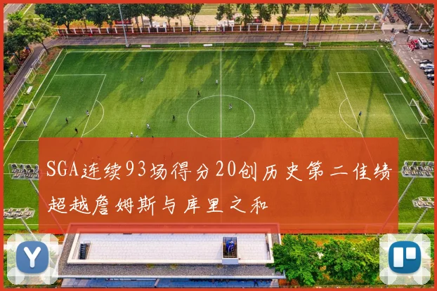 SGA连续93场得分20创历史第二佳绩超越詹姆斯与库里之和