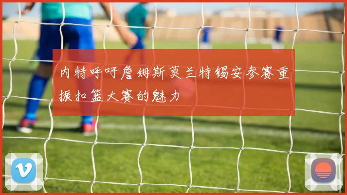 内特呼吁詹姆斯莫兰特锡安参赛重振扣篮大赛的魅力
