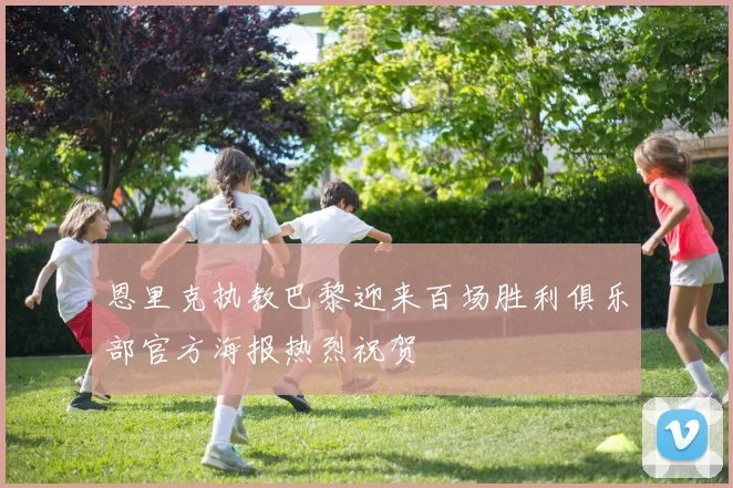 恩里克执教巴黎迎来百场胜利俱乐部官方海报热烈祝贺