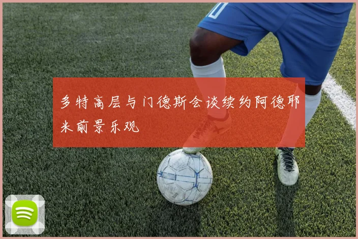 多特高层与门德斯会谈续约阿德耶米前景乐观