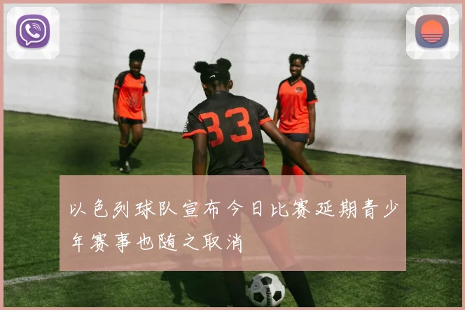 以色列球队宣布今日比赛延期青少年赛事也随之取消