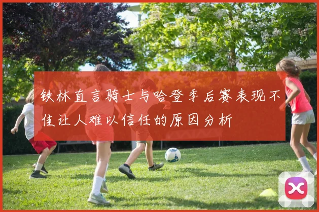 铁林直言骑士与哈登季后赛表现不佳让人难以信任的原因分析