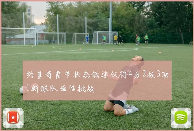 约基奇首节状态低迷仅得4分2板3助1断球队面临挑战