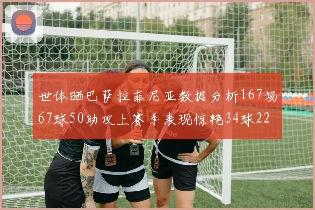 世体晒巴萨拉菲尼亚数据分析167场67球50助攻上赛季表现惊艳34球22助