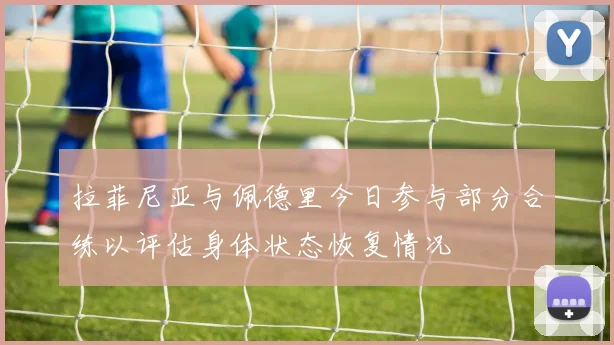 拉菲尼亚与佩德里今日参与部分合练以评估身体状态恢复情况