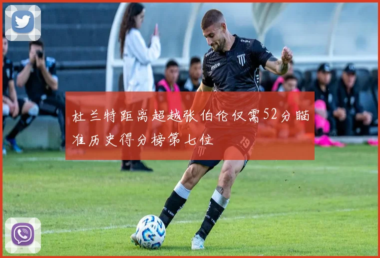 杜兰特距离超越张伯伦仅需52分瞄准历史得分榜第七位