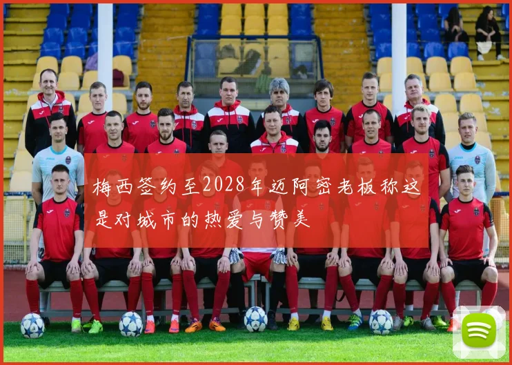 梅西签约至2028年迈阿密老板称这是对城市的热爱与赞美