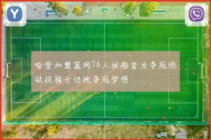 哈登加盟篮网76人快船皆为争冠现欲投骑士仍抱争冠梦想