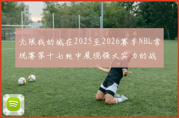 无限我的城在2025至2026赛季NBL常规赛第十七轮中展现强大实力的战报