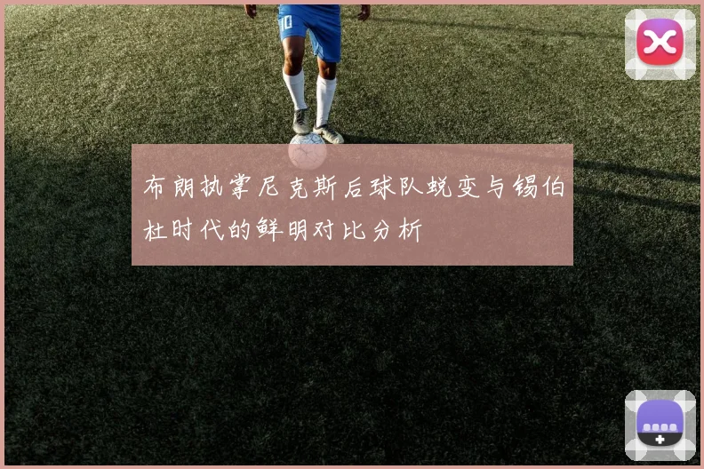 布朗执掌尼克斯后球队蜕变与锡伯杜时代的鲜明对比分析
