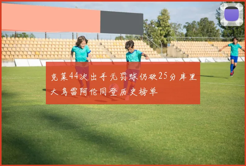 克莱44次出手无罚球仍砍25分库里大鸟雷阿伦同登历史榜单